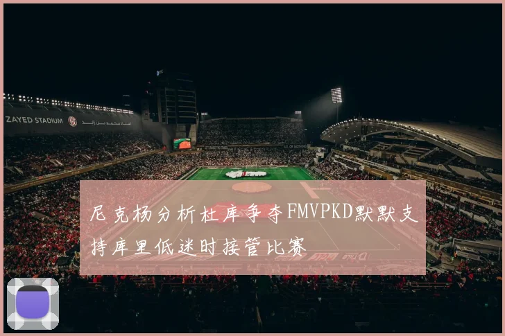 尼克杨分析杜库争夺FMVPKD默默支持库里低迷时接管比赛