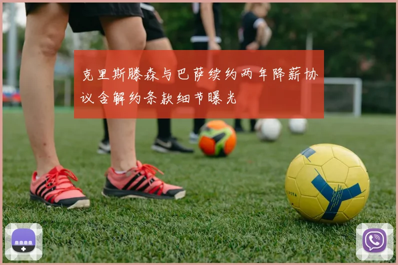 克里斯滕森与巴萨续约两年降薪协议含解约条款细节曝光