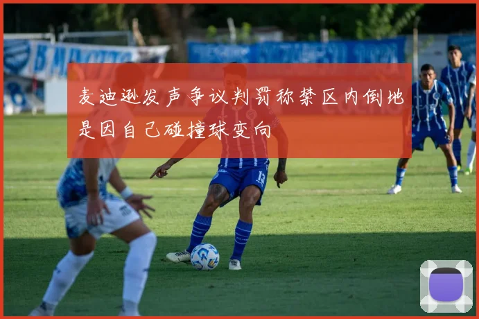 麦迪逊发声争议判罚称禁区内倒地是因自己碰撞球变向