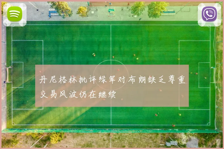 丹尼格林批评绿军对布朗缺乏尊重交易风波仍在继续